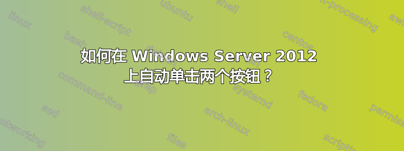 如何在 Windows Server 2012 上自动单击两个按钮？