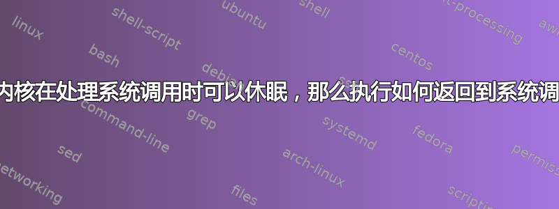 如果内核在处理系统调用时可以休眠，那么执行如何返回到系统调用？