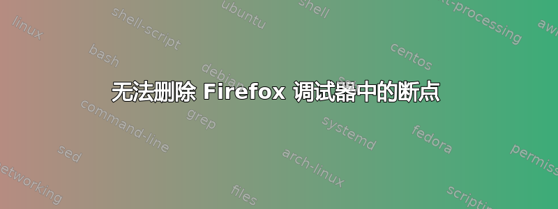 无法删除 Firefox 调试器中的断点
