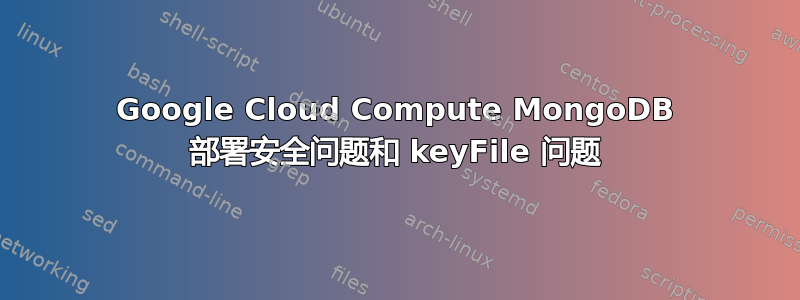 Google Cloud Compute MongoDB 部署安全问题和 keyFile 问题