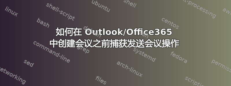 如何在 Outlook/Office365 中创建会议之前捕获发送会议操作