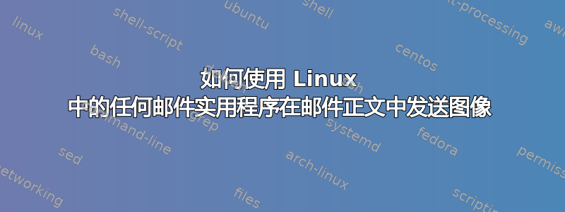 如何使用 Linux 中的任何邮件实用程序在邮件正文中发送图像