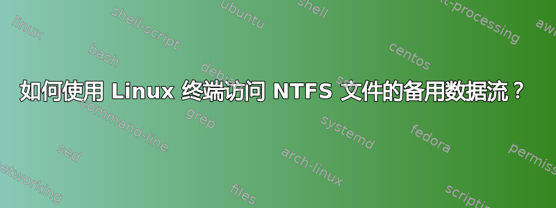 如何使用 Linux 终端访问 NTFS 文件的备用数据流？