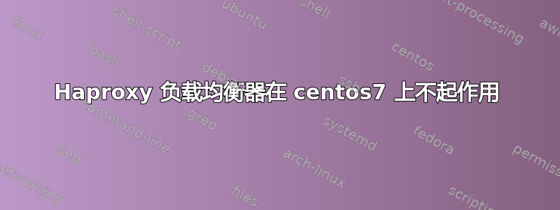 Haproxy 负载均衡器在 centos7 上不起作用