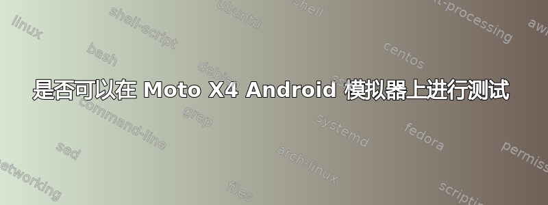 是否可以在 Moto X4 Android 模拟器上进行测试