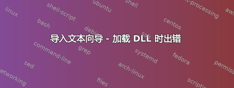 导入文本向导 - 加载 DLL 时出错