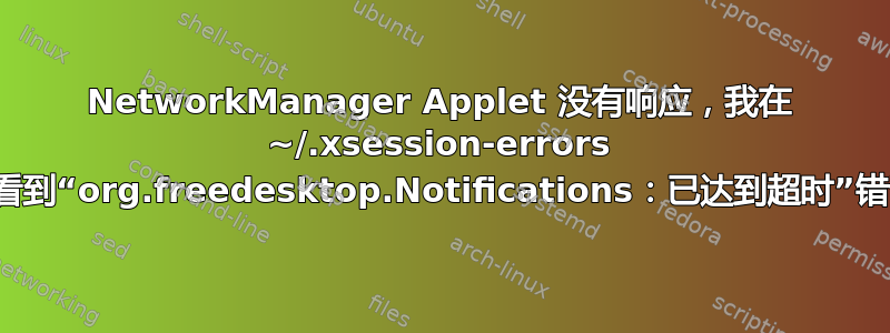 NetworkManager Applet 没有响应，我在 ~/.xsession-errors 中看到“org.freedesktop.Notifications：已达到超时”错误