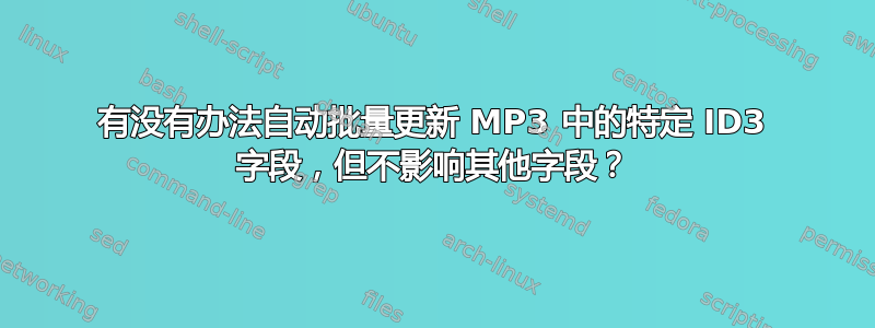 有没有办法自动批量更新 MP3 中的特定 ID3 字段，但不影响其他字段？