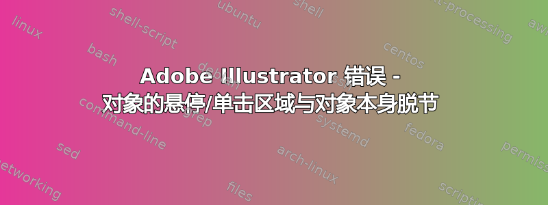 Adobe Illustrator 错误 - 对象的悬停/单击区域与对象本身脱节