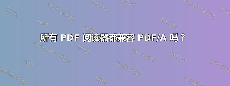 所有 PDF 阅读器都兼容 PDF/A 吗？