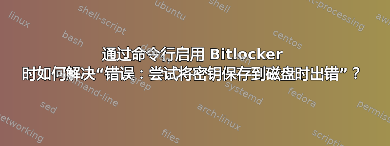 通过命令行启用 Bitlocker 时如何解决“错误：尝试将密钥保存到磁盘时出错”？