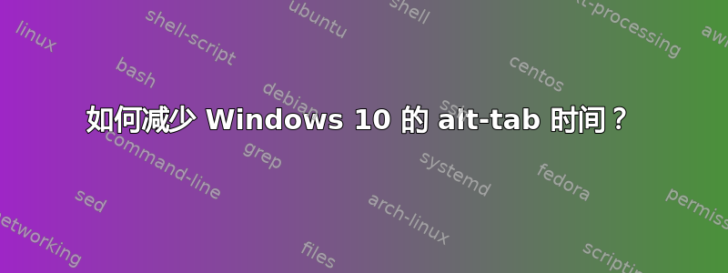 如何减少 Windows 10 的 alt-tab 时间？