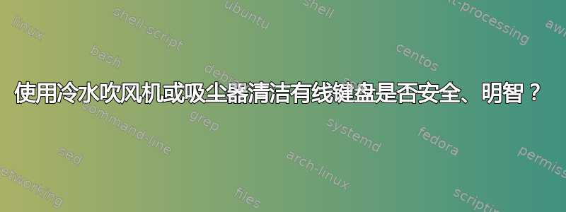 使用冷水吹风机或吸尘器清洁有线键盘是否安全、明智？