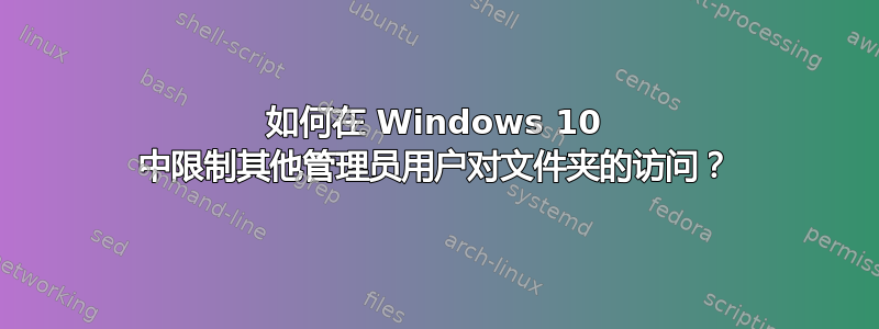 如何在 Windows 10 中限制其他管理员用户对文件夹的访问？