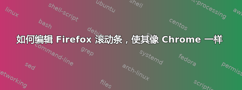 如何编辑 Firefox 滚动条，使其像 Chrome 一样