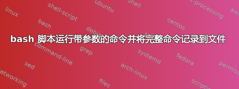 bash 脚本运行带参数的命令并将完整命令记录到文件