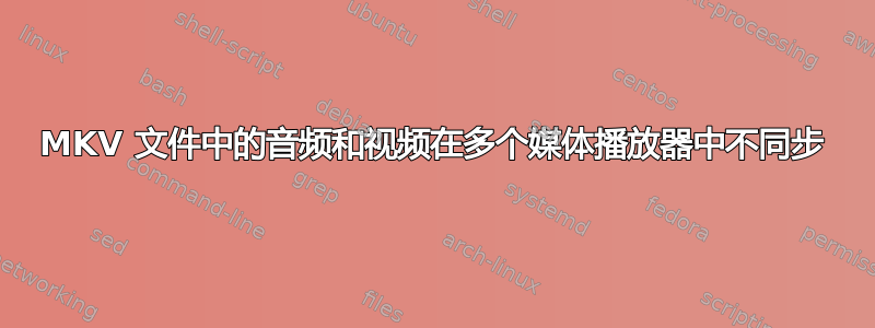 MKV 文件中的音频和视频在多个媒体播放器中不同步