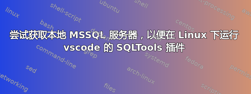 尝试获取本地 MSSQL 服务器，以便在 Linux 下运行 vscode 的 SQLTools 插件