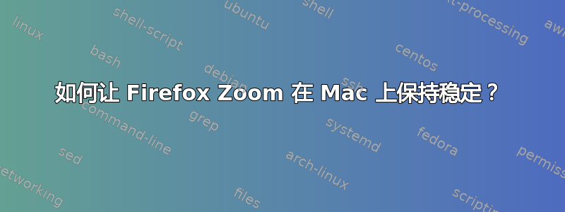 如何让 Firefox Zoom 在 Mac 上保持稳定？