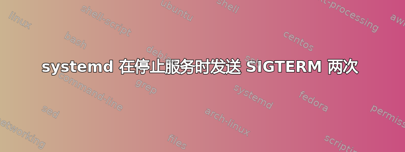 systemd 在停止服务时发送 SIGTERM 两次