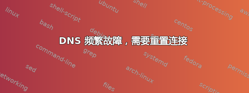 DNS 频繁故障，需要重置连接