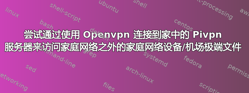 尝试通过使用 Openvpn 连接到家中的 Pivpn 服务器来访问家庭网络之外的家庭网络设备/机场极端文件