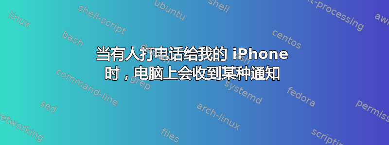 当有人打电话给我的 iPhone 时，电脑上会收到某种通知