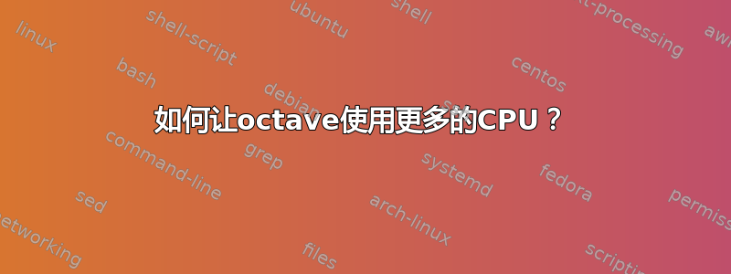 如何让octave使用更多的CPU？