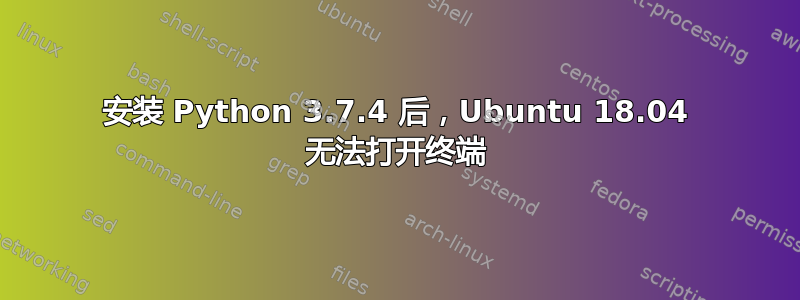 安装 Python 3.7.4 后，Ubuntu 18.04 无法打开终端