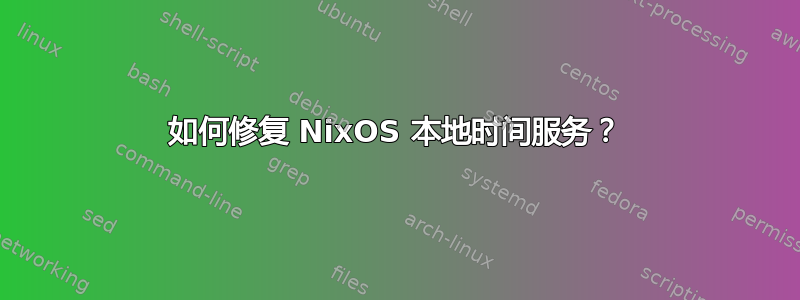 如何修复 NixOS 本地时间服务？