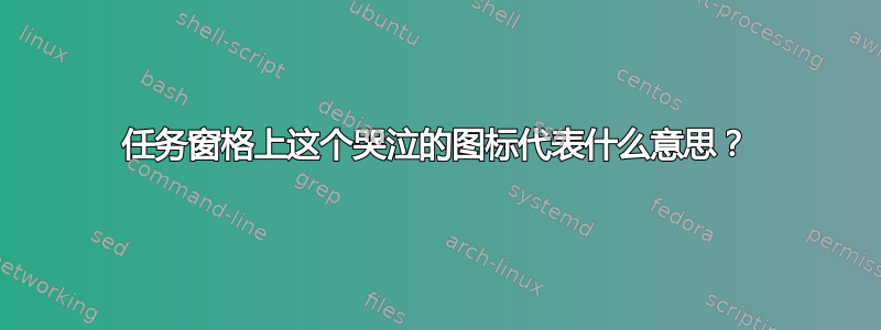 任务窗格上这个哭泣的图标代表什么意思？