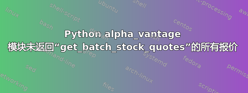 Python alpha_vantage 模块未返回“get_batch_stock_quotes”的所有报价