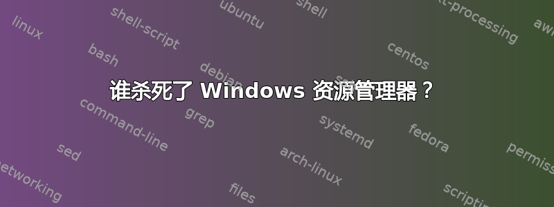 谁杀死了 Windows 资源管理器？