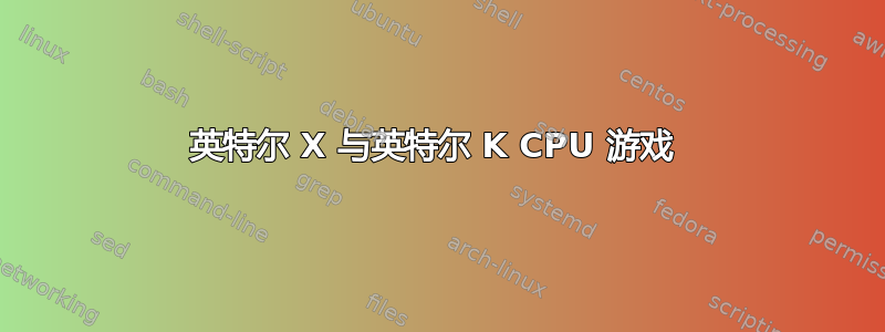 英特尔 X 与英特尔 K CPU 游戏 