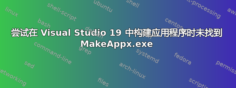 尝试在 Visual Studio 19 中构建应用程序时未找到 MakeAppx.exe