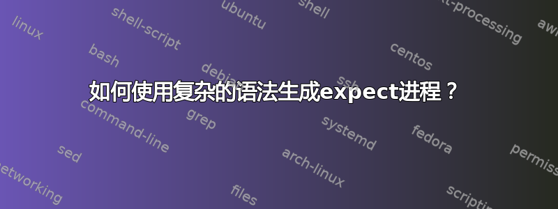 如何使用复杂的语法生成expect进程？