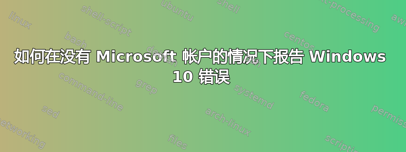 如何在没有 Microsoft 帐户的情况下报告 Windows 10 错误