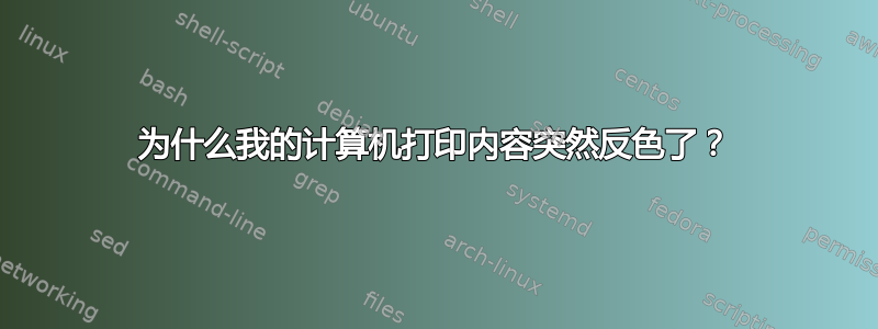 为什么我的计算机打印内容突然反色了？