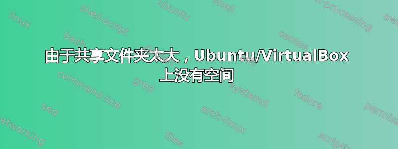 由于共享文件夹太大，Ubuntu/VirtualBox 上没有空间