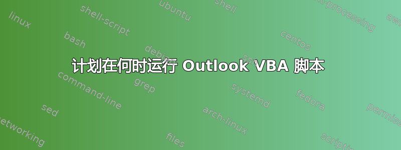 计划在何时运行 Outlook VBA 脚本