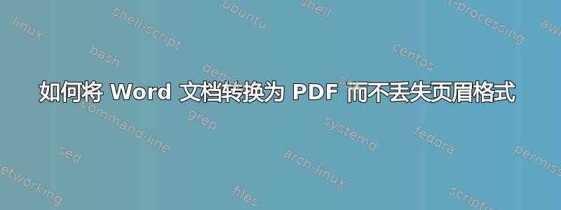 如何将 Word 文档转换为 PDF 而不丢失页眉格式