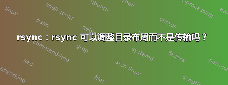 rsync：rsync 可以调整目录布局而不是传输吗？