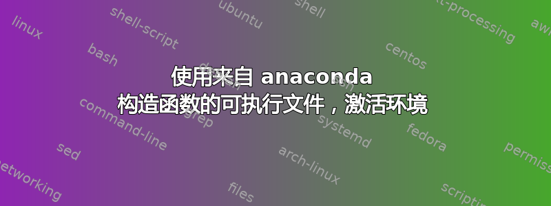 使用来自 anaconda 构造函数的可执行文件，激活环境