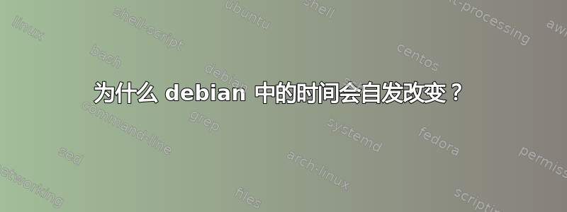 为什么 debian 中的时间会自发改变？