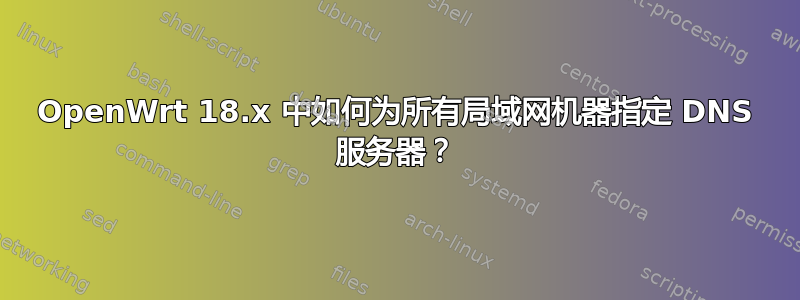 OpenWrt 18.x 中如何为所有局域网机器指定 DNS 服务器？