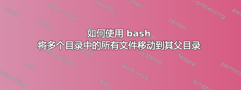 如何使用 bash 将多个目录中的所有文件移动到其父目录
