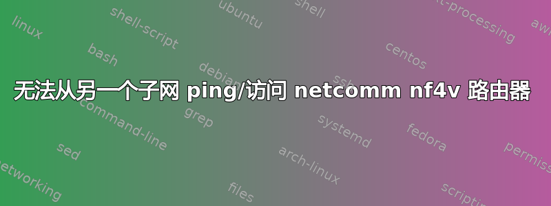 无法从另一个子网 ping/访问 netcomm nf4v 路由器