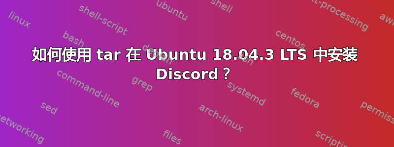 如何使用 tar 在 Ubuntu 18.04.3 LTS 中安装 Discord？