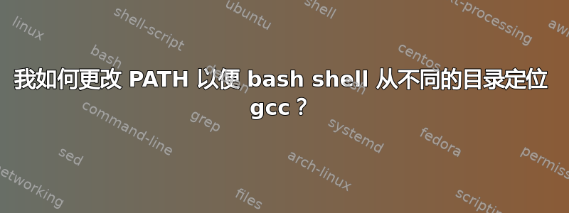 我如何更改 PATH 以便 bash shell 从不同的目录定位 gcc？