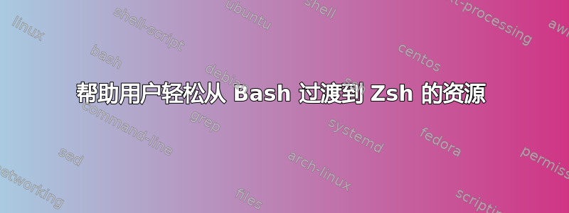 帮助用户轻松从 Bash 过渡到 Zsh 的资源